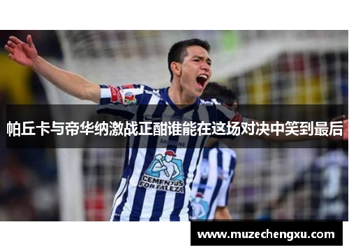 帕丘卡与帝华纳激战正酣谁能在这场对决中笑到最后