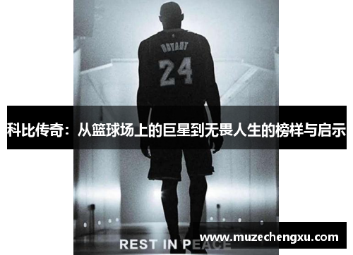 科比传奇：从篮球场上的巨星到无畏人生的榜样与启示