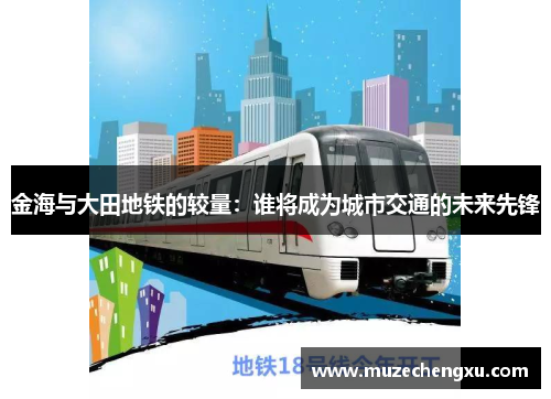 金海与大田地铁的较量：谁将成为城市交通的未来先锋