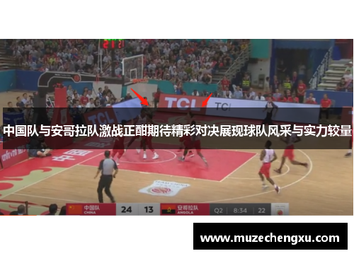 中国队与安哥拉队激战正酣期待精彩对决展现球队风采与实力较量
