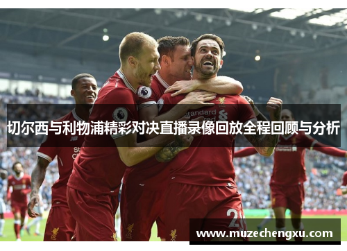切尔西与利物浦精彩对决直播录像回放全程回顾与分析