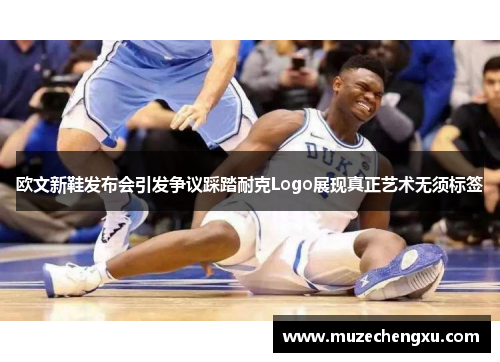 欧文新鞋发布会引发争议踩踏耐克Logo展现真正艺术无须标签